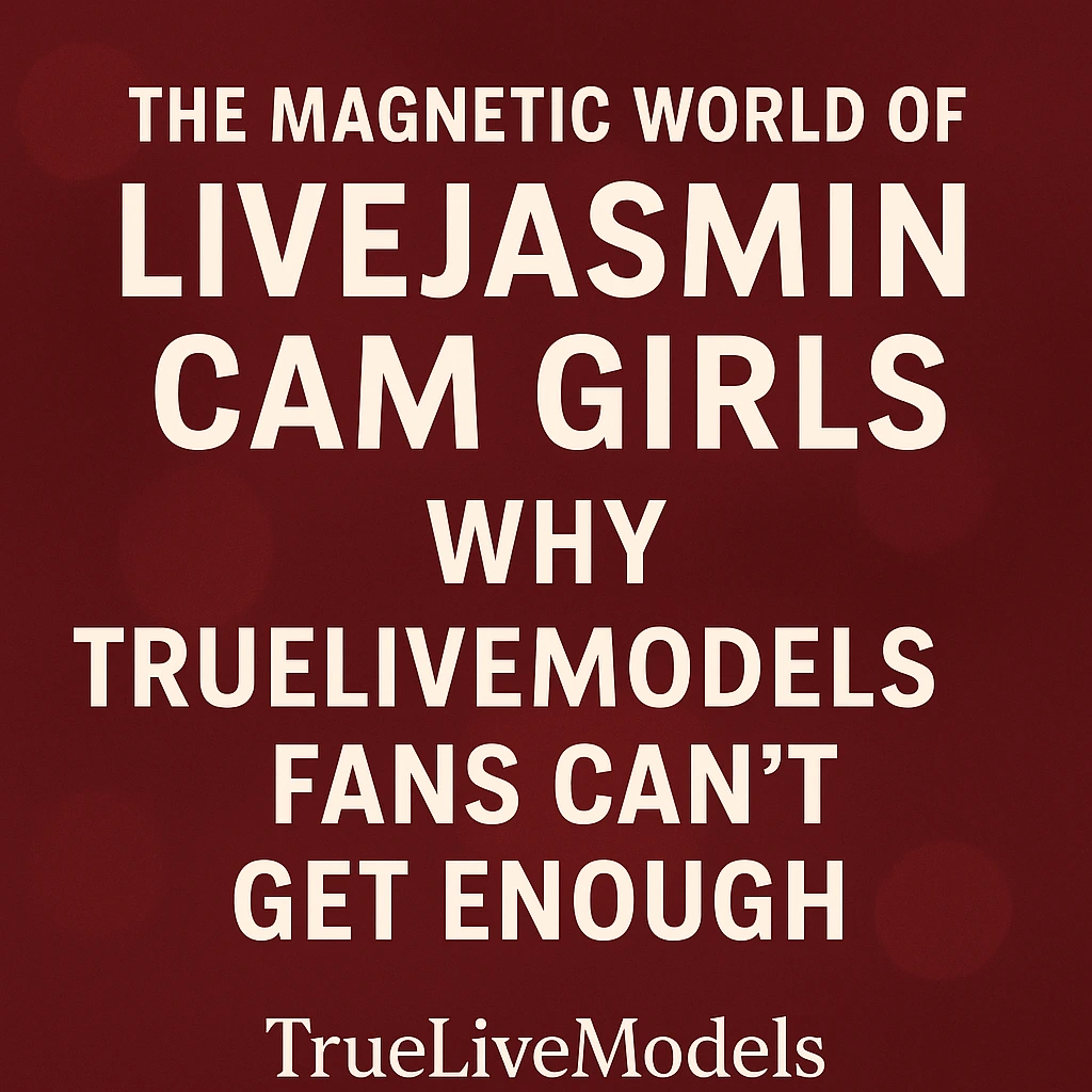 The Magnetic World of LiveJasmin Cam Girls